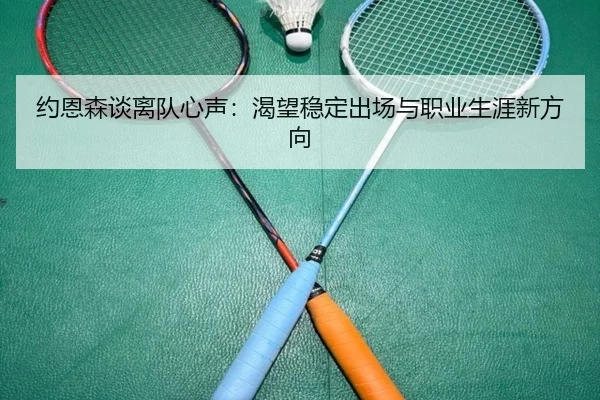 约恩森谈离队心声:渴望稳定出场与职业生涯新方向